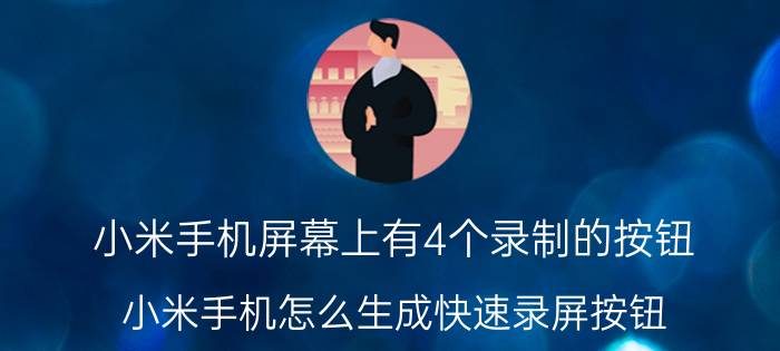 小米手机屏幕上有4个录制的按钮 小米手机怎么生成快速录屏按钮？